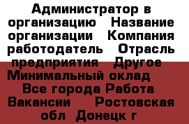 Администратор в организацию › Название организации ­ Компания-работодатель › Отрасль предприятия ­ Другое › Минимальный оклад ­ 1 - Все города Работа » Вакансии   . Ростовская обл.,Донецк г.